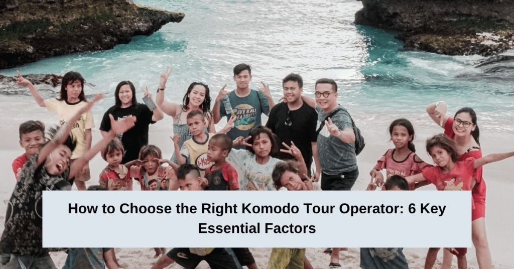How to Choose the Right Komodo Tour Operator 6 Key Essential Factors