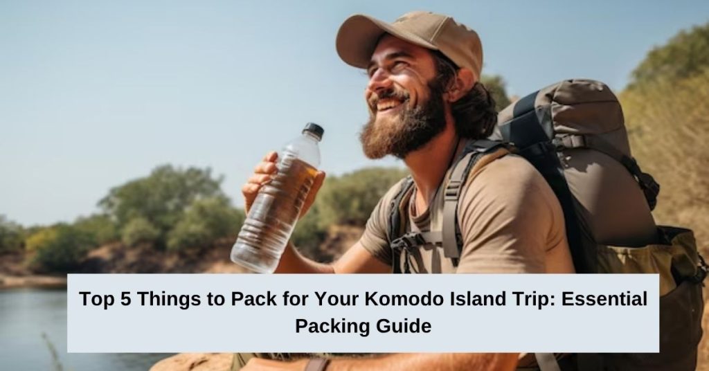 Top 5 Things to Pack for Your Komodo Island Trip Essential Packing Guide